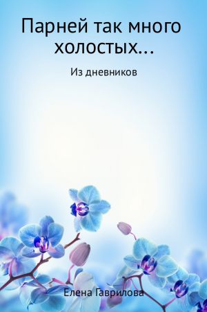 обложка книги Парней так много холостых… автора Елена Гаврилова