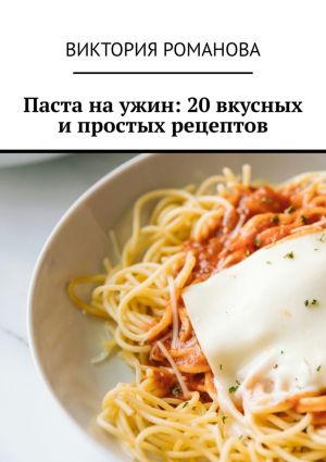 обложка книги Паста на ужин: 20 вкусных и простых рецептов автора Виктория Романова