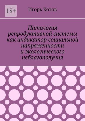 обложка книги Патология репродуктивной системы как индикатор социальной напряженности и экологического неблагополучия автора Игорь Котов