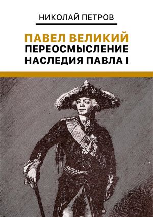 обложка книги Павел Великий: Переосмысление наследия Павла I автора Николай Петров