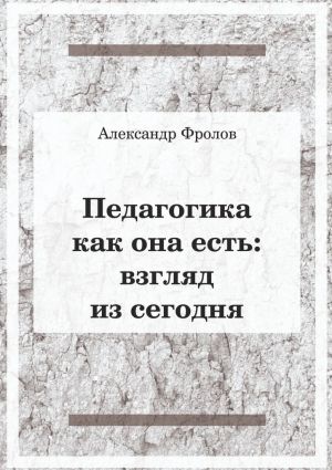 обложка книги Педагогика как она есть. Взгляд из сегодня автора Александр Фролов