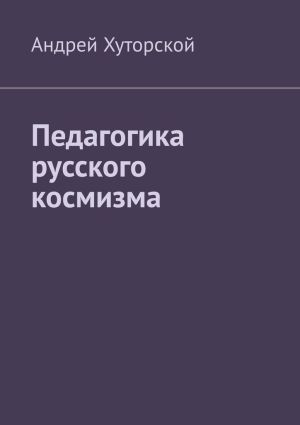 обложка книги Педагогика русского космизма автора Андрей Хуторской