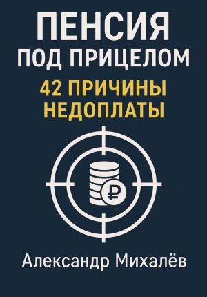 обложка книги Пенсия под прицелом: 42 причины недоплаты автора Александр Михалев