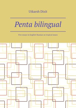 обложка книги Penta bilingual. Five essays in English-Russian on tropical issues автора Utkarsh Dixit