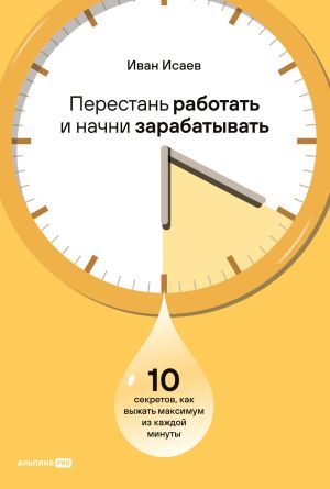 обложка книги Перестань работать и начни зарабатывать: 10 секретов, как выжать максимум из каждой минуты автора Иван Исаев