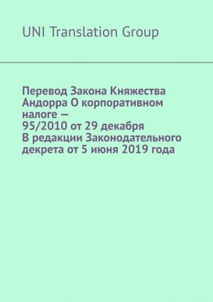 обложка книги Перевод Закона Княжества Андорра О корпоративном налоге – 95/2010 от 29 декабря В редакции Законодательного декрета от 5 июня 2019 года автора UNI Translation Group