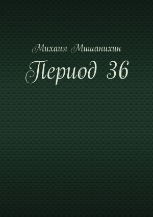 обложка книги Период 36 автора Михаил Мишанихин