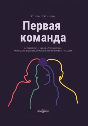 обложка книги Первая команда. Пособие для будущих лидеров бизнеса автора Ирина Калинина