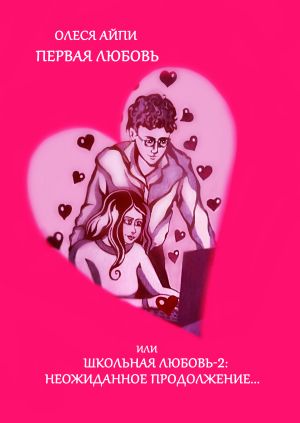 обложка книги Первая любовь или Школьная любовь – 2: неожиданное продолжение автора Олеся АйПи