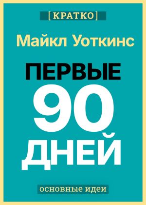 обложка книги Первые 90 дней. Стратегии успеха для новых лидеров всех уровней. Майкл Уоткинс. Кратко автора Культур-Мультур