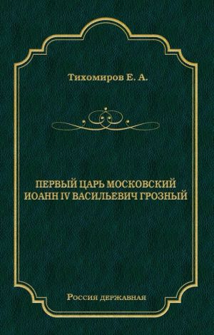 обложка книги Первый царь московский Иоанн IV Васильевич Грозный автора Е. Тихомиров
