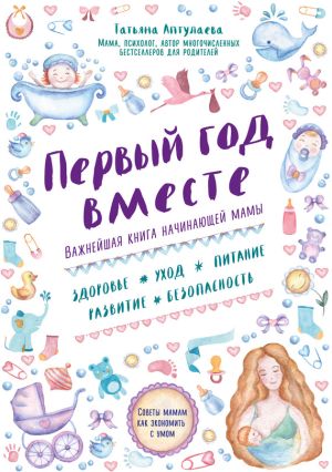 обложка книги Первый год вместе: важнейшая книга начинающей мамы автора Татьяна Аптулаева