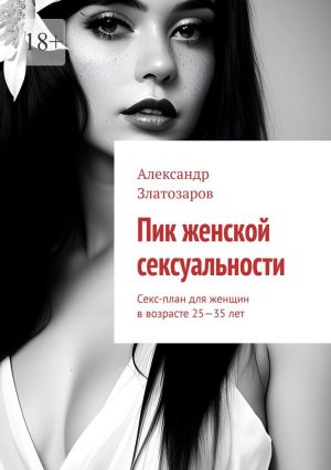 обложка книги Пик женской сексуальности. Секс-план для женщин в возрасте 25—35 лет автора Александр Златозаров