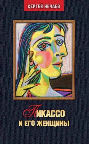 обложка книги Пикассо и его женщины автора Сергей Нечаев