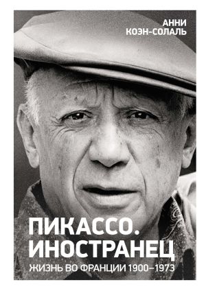 обложка книги Пикассо. Иностранец. Жизнь во Франции, 1900–1973 автора Анни Коэн-Солаль