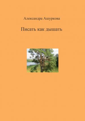 обложка книги Писать как дышать автора Александра Ашуркова