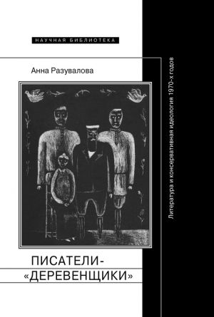 обложка книги Писатели-«деревенщики»: литература и консервативная идеология 1970-х годов автора Анна Разувалова
