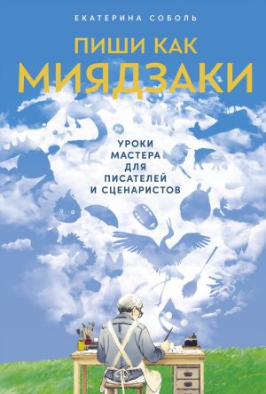 обложка книги Пиши как Миядзаки: Уроки мастера для писателей и сценаристов автора Екатерина Соболь