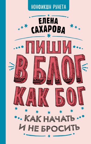 обложка книги Пиши в блог как бог: как начать и не бросить автора Елена Сахарова