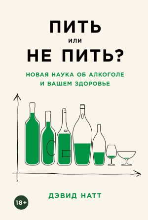 обложка книги Пить или не пить? Новая наука об алкоголе и вашем здоровье автора Дэвид Натт
