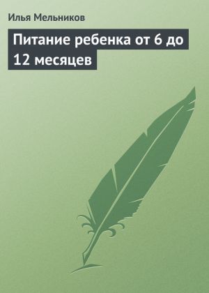 обложка книги Питание ребенка от 6 до 12 месяцев автора Илья Мельников