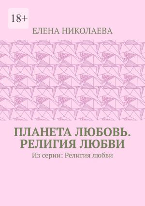 обложка книги Планета любовь. Религия любви. Из серии: Религия любви автора Елена Николаева