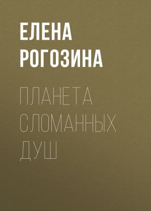 обложка книги Планета сломанных душ автора Елена Рогозина