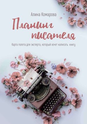 обложка книги Планинг писателя. Карта полёта для эксперта, который хочет написать книгу автора Алина Комарова