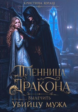 обложка книги Пленница дракона. Вылечить убийцу мужа автора Кристина Юраш