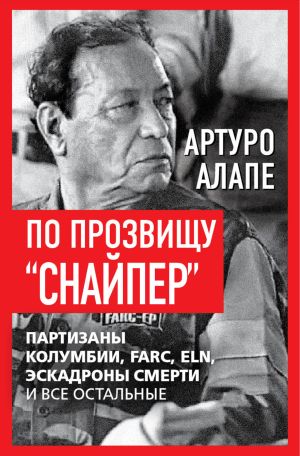 обложка книги По прозвищу «Снайпер». Партизаны Колумбии, FARC, ELN, эскадроны смерти и все остальные автора Артуро Алапе