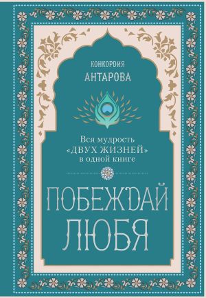 обложка книги Побеждай любя. Вся мудрость «Двух жизней» в одной книге автора Конкордия Антарова