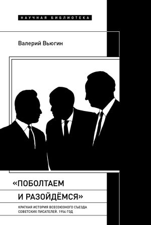 обложка книги «Поболтаем и разойдемся»: краткая история Второго Всесоюзного съезда советских писателей. 1954 год автора Валерий Вьюгин