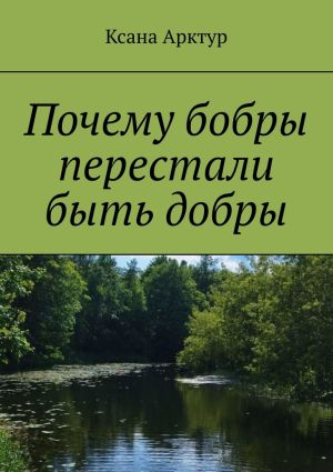 обложка книги Почему бобры перестали быть добры автора Ксана Арктур