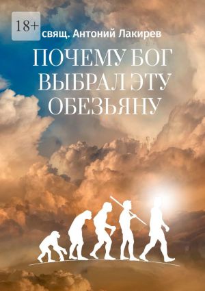 обложка книги Почему Бог выбрал эту обезьяну автора свящ. Антоний Лакирев