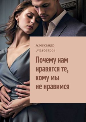 обложка книги Почему нам нравятся те, кому мы не нравимся автора Александр Златозаров