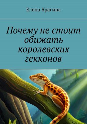 обложка книги Почему не стоит обижать королевских гекконов автора Елена Брагина