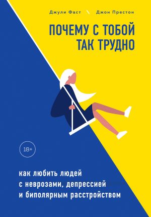 обложка книги Почему с тобой так трудно. Как любить людей с неврозами, депрессией и биполярным расстройством автора Джули Фаст