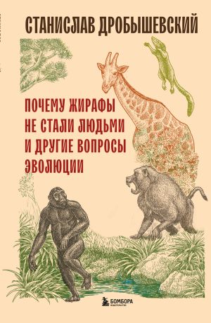 обложка книги Почему жирафы не стали людьми и другие вопросы эволюции автора Станислав Дробышевский