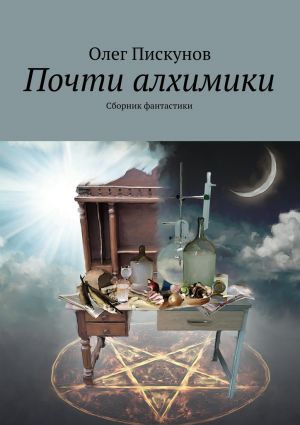 обложка книги Почти алхимики автора Олег Пискунов