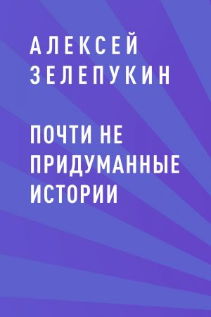 обложка книги Почти не придуманные истории автора Алексей Зелепукин