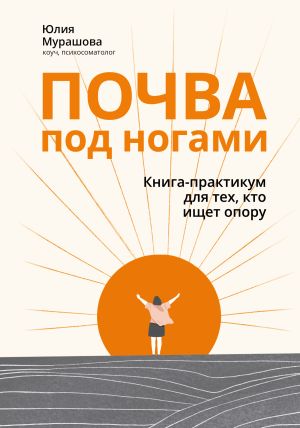обложка книги Почва под ногами: книга-практикум для тех, кто ищет опору автора Юлия Мурашова