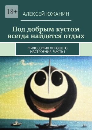 обложка книги Под добрым кустом всегда найдется отдых. Философия хорошего настроения. Часть I автора Алексей Южанин