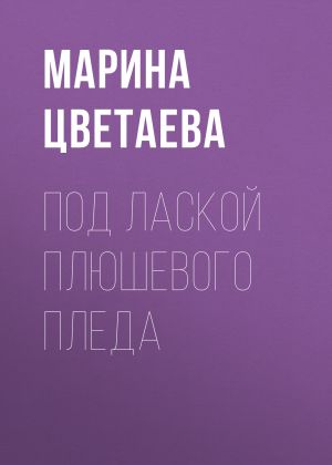 обложка книги Под лаской плюшевого пледа автора Марина Цветаева