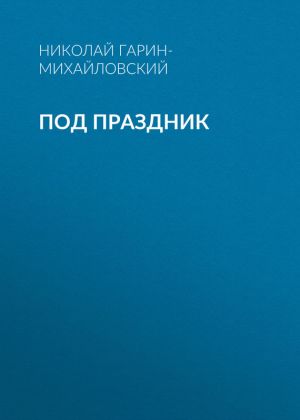 обложка книги Под праздник автора Николай Гарин-Михайловский