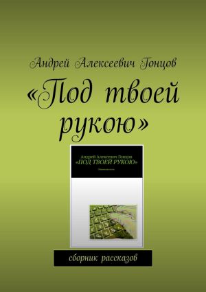 обложка книги Под твоей рукою. Сборник рассказов автора Андрей Гонцов