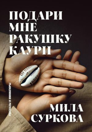 обложка книги Подари мне ракушку каури. Рассказы и миниатюры автора Мила Суркова