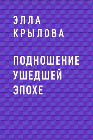 обложка книги Подношение ушедшей эпохе автора Элла Крылова