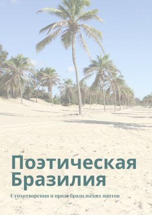 обложка книги Поэтическая Бразилия. Стихотворения и проза бразильских поэтов автора Ана Шадрина-Перейра