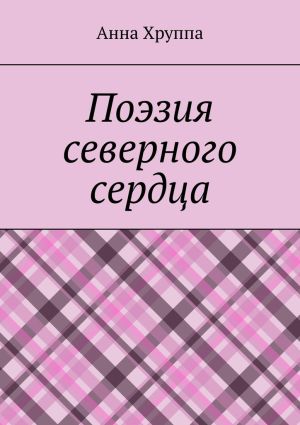 обложка книги Поэзия северного сердца автора Анна Хруппа