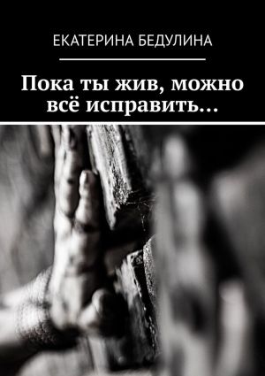 обложка книги Пока ты жив, можно всё исправить… автора Екатерина Бедулина